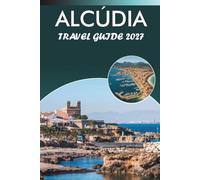 ALCÚDIA TRAVEL GUIDE 2027: Beaches, Hiking Trails, Old Town Walks, Day Trips, and Local Dining for Mallorca's North Coast