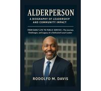 ALDERPERSON: A BIOGRAPHY OF LEADERSHIP AND COMMUNITY IMPACT: From Early Life To Public Service - The Journey, Challenges, And Legacy Of A Dedicated Local Leader