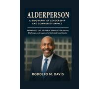 ALDERPERSON: A BIOGRAPHY OF LEADERSHIP AND COMMUNITY IMPACT: From Early Life To Public Service - The Journey, Challenges, And Legacy Of A Dedicated Local Leader