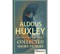 Aldous Huxley: Collected Short Stories and Rare Tales of Satire, Sci-Fi, and Human Nature