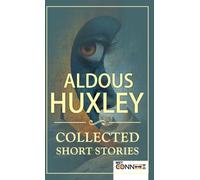 Aldous Huxley: Collected Short Stories and Rare Tales of Satire, Sci-Fi, and Human Nature - [DELUXE HARDBOUND EDITION]
