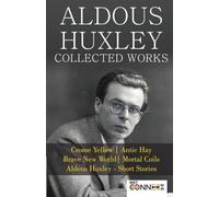Aldous Huxley: The Complete Works & Stories Featuring "Brave New World, Antic Hay, Crome Yellow, Mortal Coils, and Definitive Short Fiction"