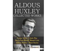 Aldous Huxley: The Complete Works & Stories Featuring "Brave New World, Antic Hay, Crome Yellow, Mortal Coils, and Definitive Short Fiction" - [DELUXE HARDBOUND EDITION]