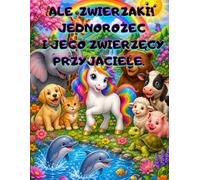 ALE ZWIERZAKI! JEDNOROŻEC I JEGO ZWIERZĘCY PRZYJACIELE. Kolorowanka dla dzieci 4-8 lat z 50 obrazkami przedstawiającymi zwierzęta domowe, leśne, wiejskie, egzotyczne i z oceanu