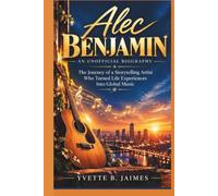 ALEC BENJAMIN: AN UNOFFICIAL BIOGRAPHY: The Story of a Singer-Songwriter Who Turned Life Experiences Into Global Music