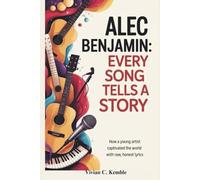 ALEC BENJAMIN: EVERY SONG TELLS A STORY: How a Young Artist Captivated the World with Raw, Honest Lyrics