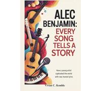 ALEC BENJAMIN: EVERY SONG TELLS A STORY: How a Young Artist Captivated the World with Raw, Honest Lyrics
