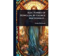 Alec Forbes of Howglen, by George Macdonald ..