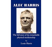Alec Harris- The Full Story of His Remarkble Physical Mediumship: The Full Story of His Remarkable Physical Mediumship