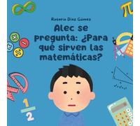 Alec se pregunta: ¿Para qué sirven las matemáticas?: Una divertida aventura familiar para descubrir cómo los números están en todas partes y perfeccionan nuestro mundo. (Alec descubre el mundo)