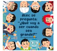 Alec se pregunta: "Qué voy a ser cuando sea grande?": Un tierno cuento infantil para descubrir las profesiones y el valor de la familia.