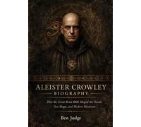 Aleister Crowley Biography: How the Great Beast 666 Shaped the Occult, Sex Magic, and Modern Mysticism (Lives That Shaped History (Biography))