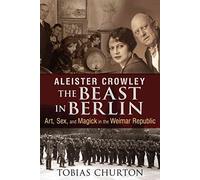 [Aleister Crowley: The Beast in Berlin: Art, Sex, and Magick in the Weimar Republic] (By: Tobias Churton) [published: July, 2014]