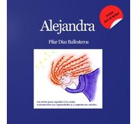 Alejandra: Un relato para ayudar a los niños a desarrollar sus capacidades y a superar sus miedos.
