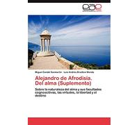 Alejandro de Afrodisia. del Alma (Suplemento): Sobre la naturaleza del alma y sus facultades cognoscitivas, las virtudes, la libertad y el destino