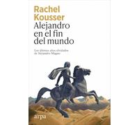 Alejandro en el fin del mundo: Los últimos años olvidados de Alejandro Magno (Historia)