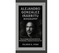 ALEJANDRO GONZÁLEZ IÑÁRRITU BIOGRAPHY: The Art, Struggle, and Genius Behind His Powerful Films - A Journey of Vision and Craft