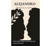 Alejandro. Historia de un nombre: Etimología, origen y personajes que hicieron historia