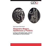 Alejandro Magno. Apotheosis y Paideia: La Figura del Gobernante, entre el Homenaje y la Teoría Política