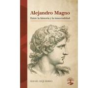 Alejandro Magno: Entre La Historia Y La Inmortalidad