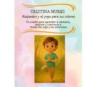 Alejandro y el yoga para sus colores Un cuento para aprender a calmarse, respirar y conocerse a través del yoga y las emociones (EL CLUB DE LOS IMAGINADORES)