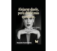 Alejarse duele, pero duele más quedarse: Una historia de amor, pérdida y renacer