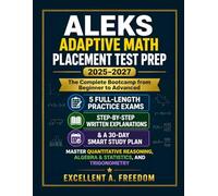 ALEKS ADAPTIVE MATH PLACEMENT TEST PREP 2025-2027: The Complete Bootcamp from Beginner to Advanced: 5 Full-Length Practice Exams Step-by-Step Written ... Reasoning, Algebra & Statistics, and