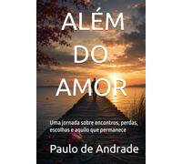 ALÉM DO AMOR: Uma jornada sobre encontros, perdas, escolhas e aquilo que permanece (Paulo Franco - O Shakespeare de Uberlândia)