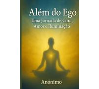 Além do Ego: Uma Jornada de Cura, Amor e Iluminação