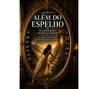 ALÉM DO ESPELHO: UMA AUTOBIOGRAFIA EMOCIONAL E EPIRITUAL - DO ABISMO AO RECOMEÇO: QANDO DEUS SUSTENTA O CORAÇÃO