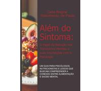 Além Do Sintoma: O Papel Da Nutrição Nos Transtornos Mentais E Suas Interseções Com A Psicologia: Um Guia para Psicólogos, Nutricionistas e Leigos que ... a Conexão entre Alimentação e Saúde Mental