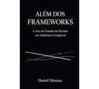 Além dos Frameworks: A Arte da Decisão em Ambientes Complexos