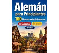 Alemán para Principiantes A1: 100 historias cortas de la vida real: Mejora tu comprensión y expresión escrita con situaciones bilingües sencillas de la vida cotidiana