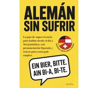 Alemán sin sufrir: La guía de supervivencia para hablar desde el día 1. Sin gramática, con pronunciación figurada y trucos para conseguir empleo.