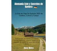 Alemania Este y Secretos de Baviera: La Guía de Viaje Sin Explotar 2025 de Castillos, Cultura y Campo: Joyas ocultas de Sajonia a los Alpes: comida, ... de cuento de hadas más allá de Berlín