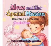 Alena and Her Special Mission: A Story About Becoming a Big Sister ( Helping Children Welcome a New Sibling)
