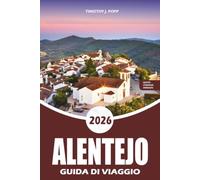 ALENTEJO Guida di viaggio 2026: La tua guida pratica a Évora, Monsaraz, Alqueva, Paese Vinicolo, Cibo Locale, Spiagge, Gemme Nascoste, Itinerari Facili e Avventure Senza Stress in Portogallo 2026