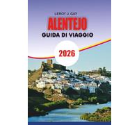 ALENTEJO Guida di viaggio 2026: Scopri Alentejo Portogallo 2026 La guida turistica completa per avventure indimenticabili, autentici tour enogastronomici, fughe costiere e fascino della campagna