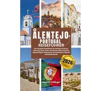 ÅLENTEJO PORTUGAL REISEFÜHRER 2026: Der komplette Reiseführer für Alentejo mit Évora, Monsaraz, Elvas, Kultur, Geschichte, Wein, Kulinarik, ... und praktischen Tipps für Individualreisende