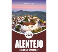 ALENTEJO REISEFÜHRER 2026: Ihr praktischer Führer für Évora, Monsaraz, Alqueva, Weinland, lokale Küche, Strände, versteckte Perlen, einfache Reiserouten und stressfreie Abenteuer in Portugal 2026