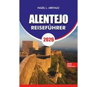 ALENTEJO REISEFÜHRER 2026: Inspirierende Reiserouten, Top-Attraktionen, lokales Essen und Wein, Festivals und stressfreie Tourentipps für eine unvergessliche Reise