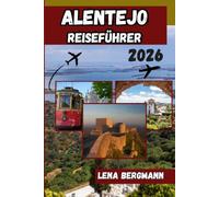 ALENTEJO REISEFÜHRER2026: Der umfassende Reiseführer für Portugals Weinregionen: Routenvorschläge, regionale Küche, Küstenorte, historische Städte und Insider-Tipps für eine unvergessliche Reise