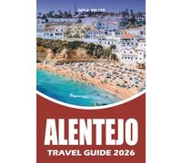 ALENTEJO TRAVEL GUIDE 2026: Portugal's Timeless Castles, Award Winning Vineyards, Coastal Escapes, Medieval Towns, Beaches,Top Attractions, Budget ... Tips, and Unforgettable Road Trip Adventures
