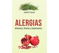 ALERGIAS. Alimentos, Hierbas y Suplementos: Guía Práctica sobre Remedios Naturales Complementarios, Plantas Medicinales, y Recetas para tus menús diarios.