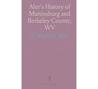 Aler's History of Martinsburg and Berkeley County, WV: From Indian Origins to the Valley's First White Settlement