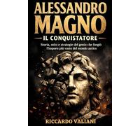 Alessandro Magno il Conquistatore: Storia, mito e strategie del genio che forgiò l’impero più vasto del mondo antico