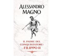 Alessandro Magno: Il padre del conquistatore: Filippo II