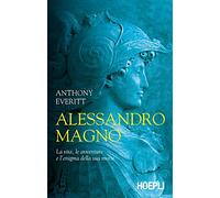 Alessandro Magno. La vita, le avventure e l'enigma della sua morte (Saggi)
