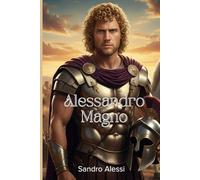 Alessandro Magno: La vita, le conquiste e le battaglie di un condottiero senza tempo