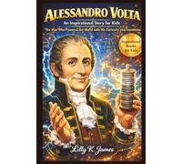 Alessandro Volta The Inspirational Journey of a Genius: The Man Who Powered the World with His Curiosity and Inventions (An Inspirational Inventors Stories for Kids)